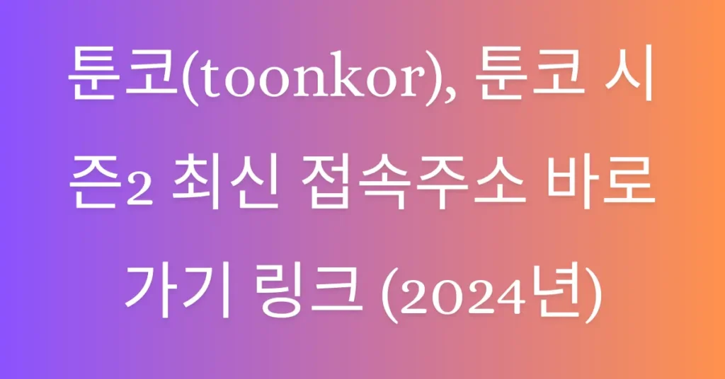 툰코(toonkor), 툰코 시즌2 최신 접속주소 바로가기 링크 (2024년)